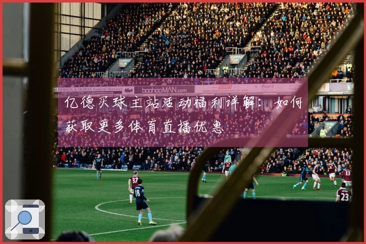 亿德买球主站活动福利详解：如何获取更多体育直播优惠