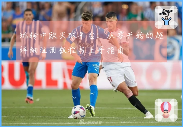 玩转中欧买球平台:从零开始的超详细注册教程与上手指南