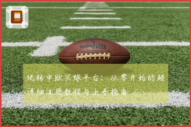 玩转中欧买球平台：从零开始的超详细注册教程与上手指南