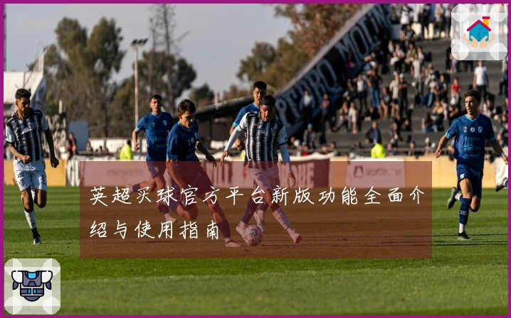 英超买球官方平台新版功能全面介绍与使用指南