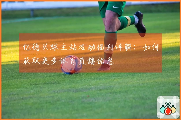亿德买球主站活动福利详解：如何获取更多体育直播优惠