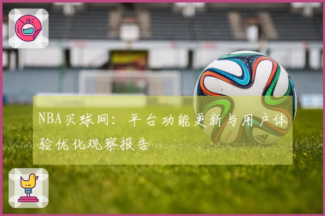 NBA买球网:平台功能更新与用户体验优化观察报告