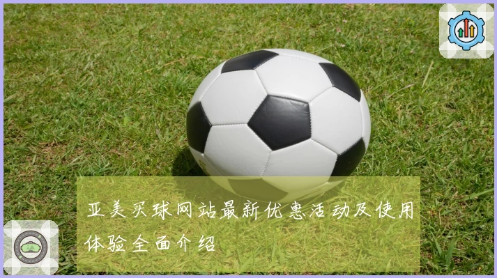 亚美买球网站最新优惠活动及使用体验全面介绍
