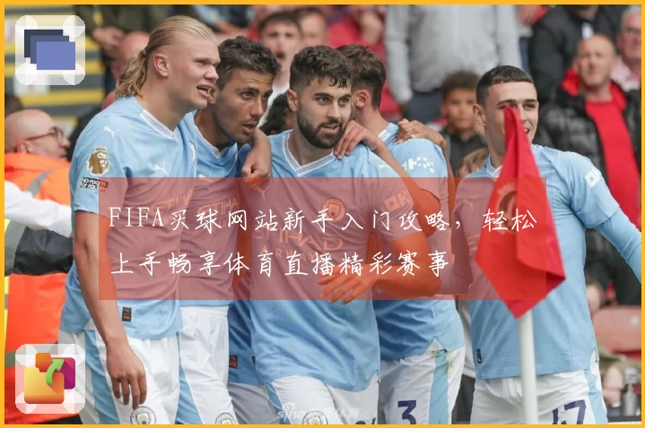 FIFA买球网站新手入门攻略，轻松上手畅享体育直播精彩赛事